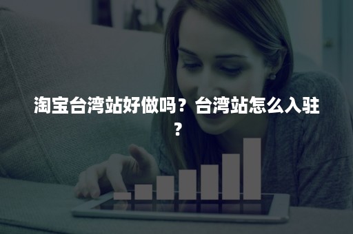 淘宝台湾站好做吗？台湾站怎么入驻？