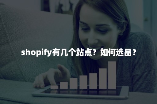 shopify有几个站点？如何选品？