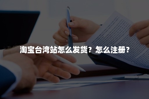 淘宝台湾站怎么发货？怎么注册？