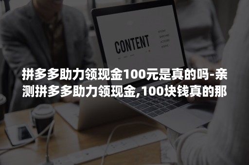 拼多多助力领现金100元是真的吗-亲测拼多多助力领现金,100块钱真的那么容易到手吗?