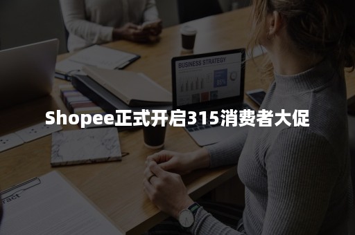 Shopee正式开启315消费者大促