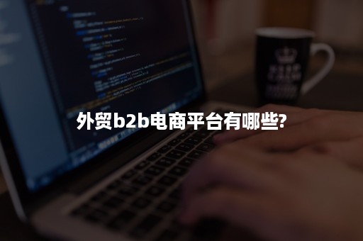 外贸b2b电商平台有哪些?