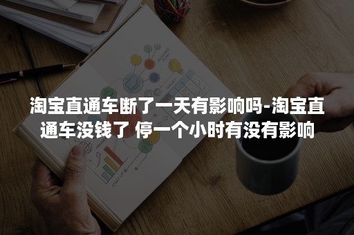 淘宝直通车断了一天有影响吗-淘宝直通车没钱了 停一个小时有没有影响