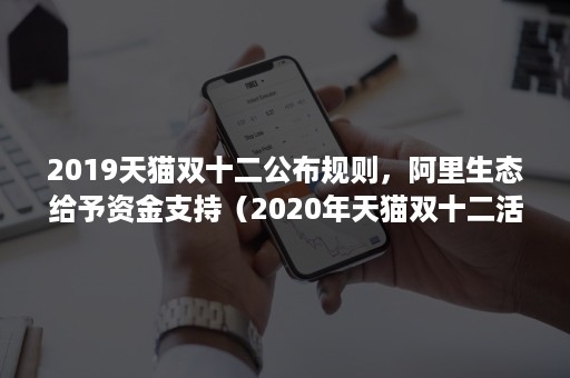 2019天猫双十二公布规则，阿里生态给予资金支持（2020年天猫双十二活动规则）