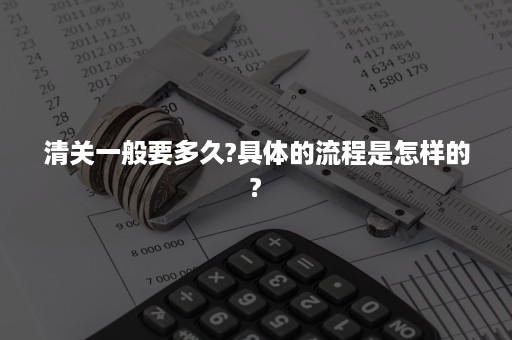 清关一般要多久?具体的流程是怎样的?