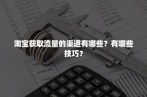 淘宝获取流量的渠道有哪些？有哪些技巧？