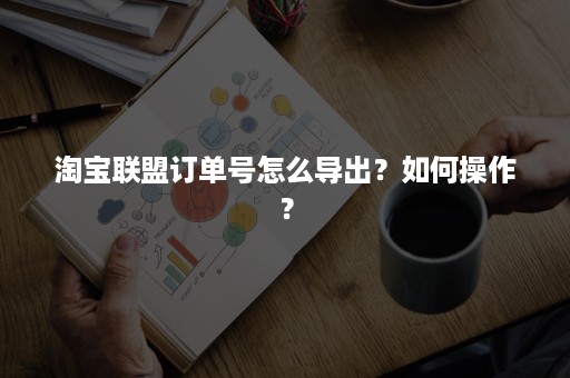 淘宝联盟订单号怎么导出？如何操作？