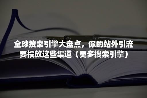 全球搜索引擎大盘点，你的站外引流要投放这些渠道（更多搜索引擎）