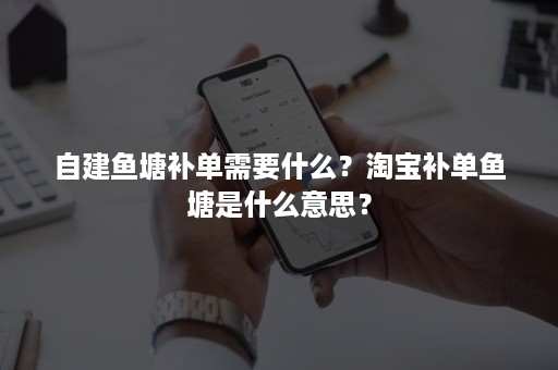 自建鱼塘补单需要什么？淘宝补单鱼塘是什么意思？