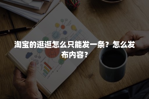 淘宝的逛逛怎么只能发一条?怎么发布内容? 淘宝的逛逛怎么只能发一条?怎么发布内容?