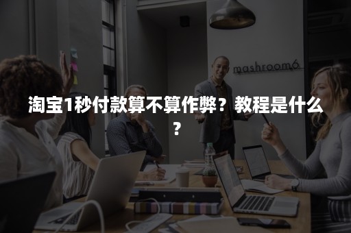 淘宝1秒付款算不算作弊？教程是什么？