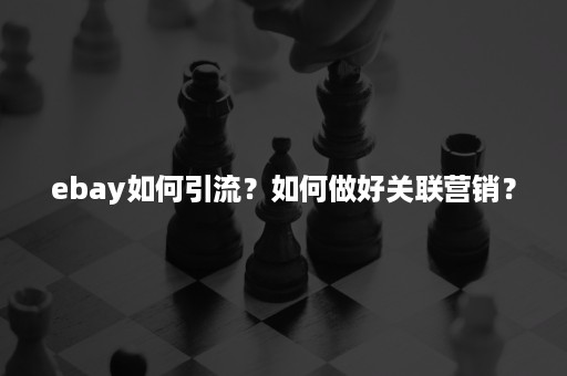 ebay如何引流？如何做好关联营销？