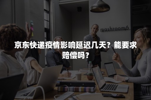 京东快递疫情影响延迟几天？能要求赔偿吗？