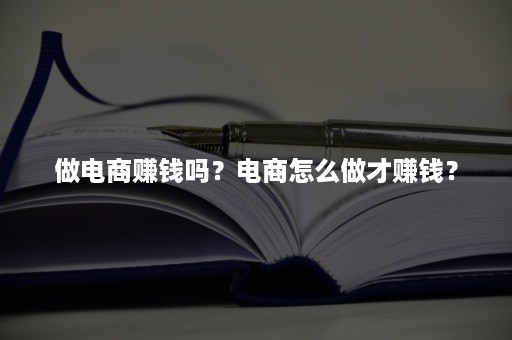 做电商赚钱吗？电商怎么做才赚钱？