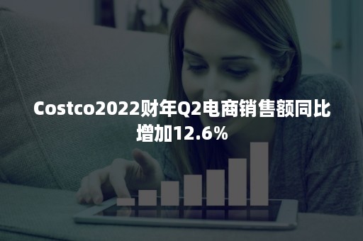 Costco2022财年Q2电商销售额同比增加12.6%