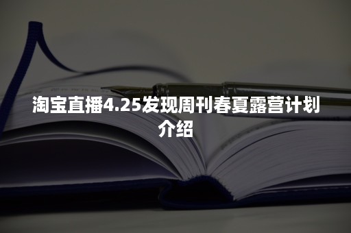 淘宝直播4.25发现周刊春夏露营计划介绍