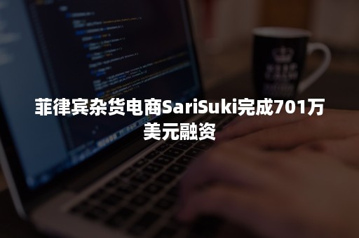 菲律宾杂货电商SariSuki完成701万美元融资