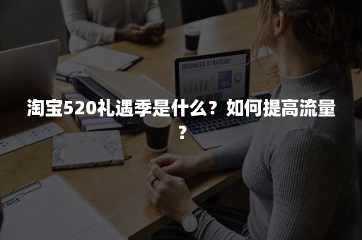 淘宝520礼遇季是什么？如何提高流量？