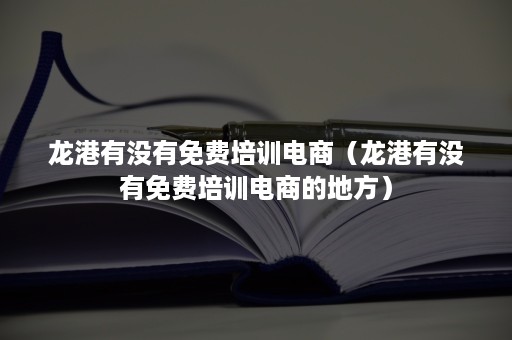 龙港有没有免费培训电商（龙港有没有免费培训电商的地方）