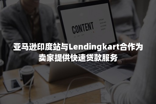 亚马逊印度站与Lendingkart合作为卖家提供快速贷款服务