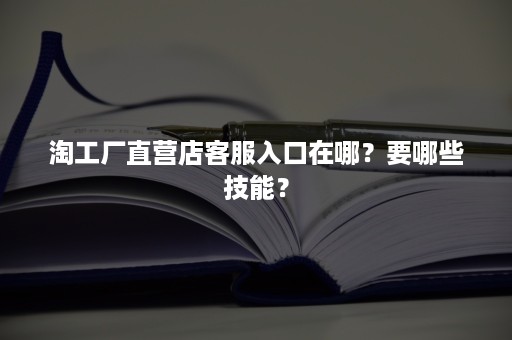 淘工厂直营店客服入口在哪？要哪些技能？