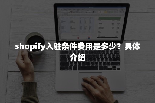 shopify入驻条件费用是多少？具体介绍