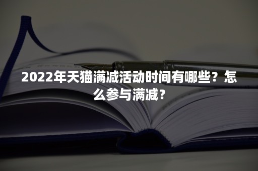 2022年天猫满减活动时间有哪些？怎么参与满减？