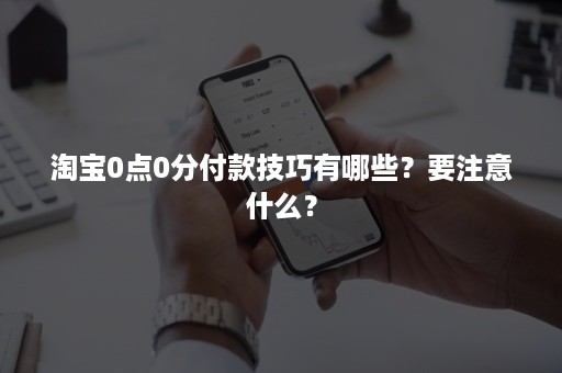 淘宝0点0分付款技巧有哪些？要注意什么？