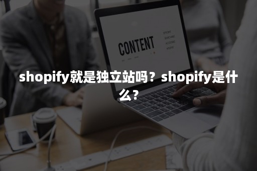 shopify就是独立站吗？shopify是什么？