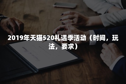 2019年天猫520礼遇季活动（时间，玩法，要求）