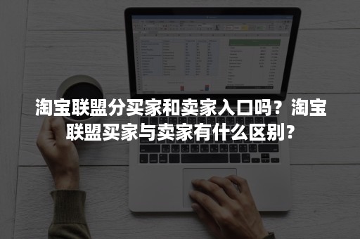 淘宝联盟分买家和卖家入口吗？淘宝联盟买家与卖家有什么区别？