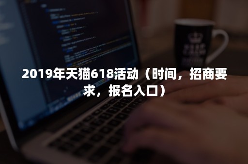 2019年天猫618活动（时间，招商要求，报名入口）