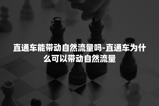 直通车能带动自然流量吗-直通车为什么可以带动自然流量