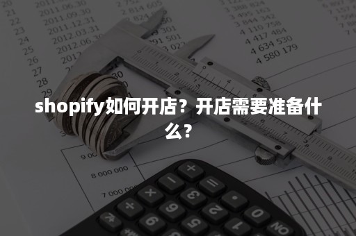 shopify如何开店？开店需要准备什么？