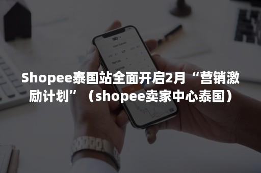 Shopee泰国站全面开启2月“营销激励计划”（shopee卖家中心泰国）