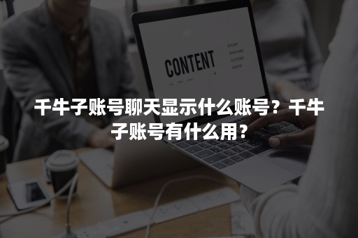 千牛子账号聊天显示什么账号？千牛子账号有什么用？