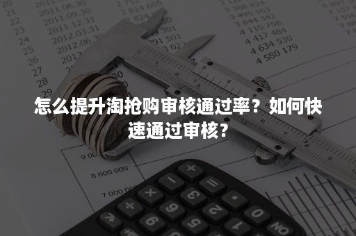 怎么提升淘抢购审核通过率？如何快速通过审核？