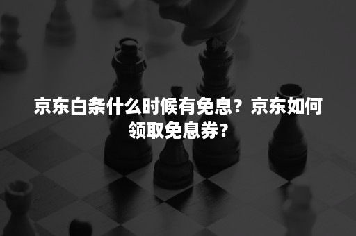 京东白条什么时候有免息？京东如何领取免息券？