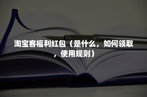 淘宝客福利红包（是什么，如何领取，使用规则）