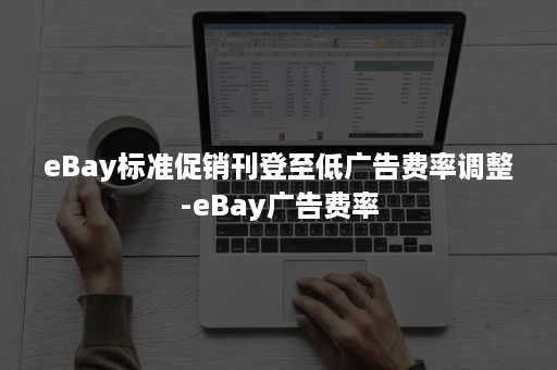 eBay标准促销刊登至低广告费率调整-eBay广告费率