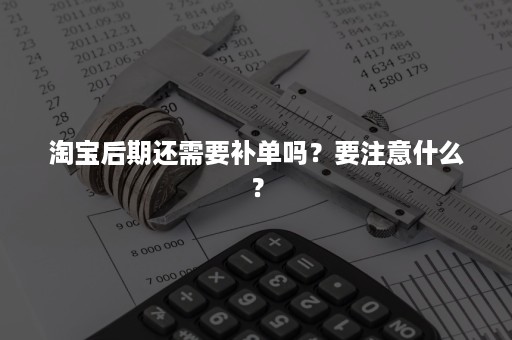 淘宝后期还需要补单吗？要注意什么？