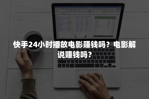 快手24小时播放电影赚钱吗？电影解说赚钱吗？