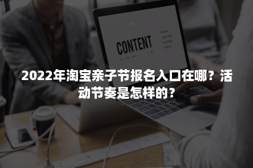 2022年淘宝亲子节报名入口在哪？活动节奏是怎样的？