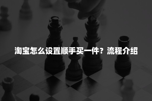 淘宝怎么设置顺手买一件？流程介绍