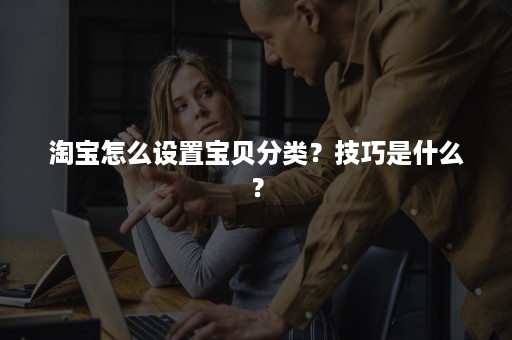 淘宝怎么设置宝贝分类？技巧是什么？