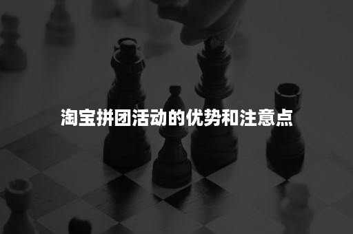 淘宝拼团活动的优势和注意点