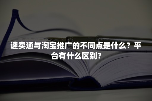 速卖通与淘宝推广的不同点是什么？平台有什么区别？