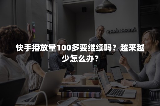 快手播放量100多要继续吗？越来越少怎么办？