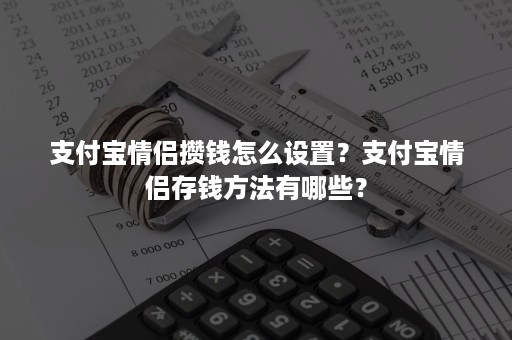 支付宝情侣攒钱怎么设置？支付宝情侣存钱方法有哪些？