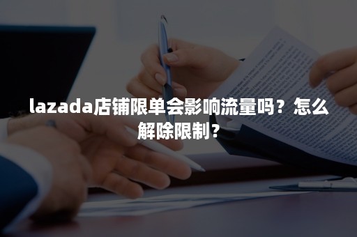 lazada店铺限单会影响流量吗？怎么解除限制？